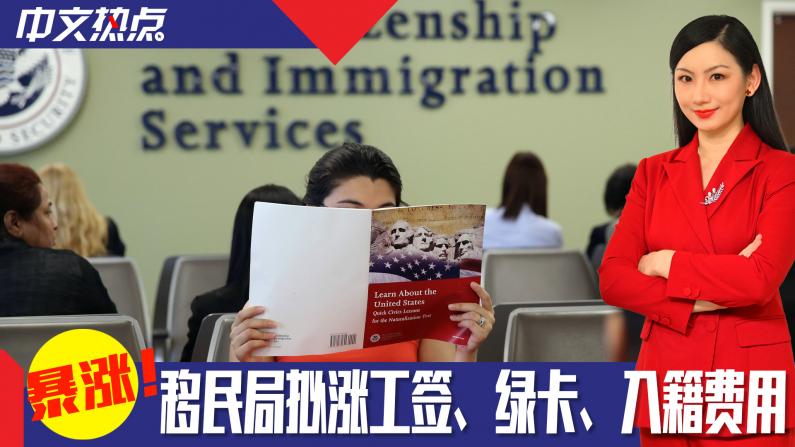《中文热点》暴涨！移民局拟涨工签、绿卡、入籍费用
