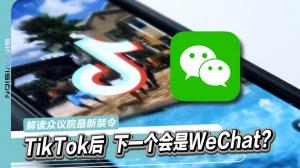 众院通过TikTok禁令 下一个会是WeChat吗